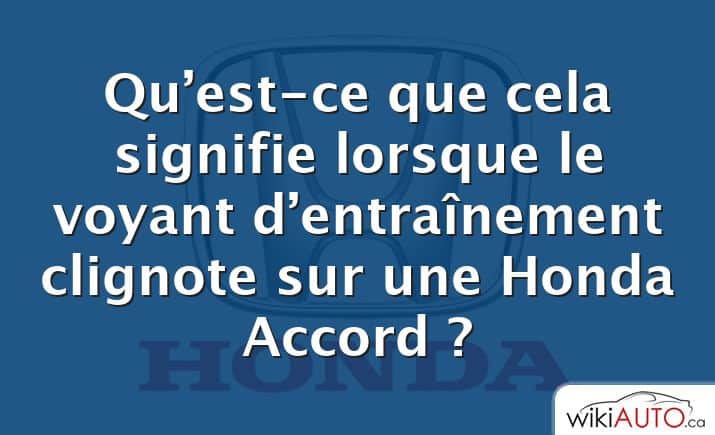 Qu’est-ce que cela signifie lorsque le voyant d’entraînement clignote sur une Honda Accord ?